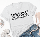 I Have To be Successful... Because I Like Expensive Things-Graphic Tee-Rustic Barn Boutique