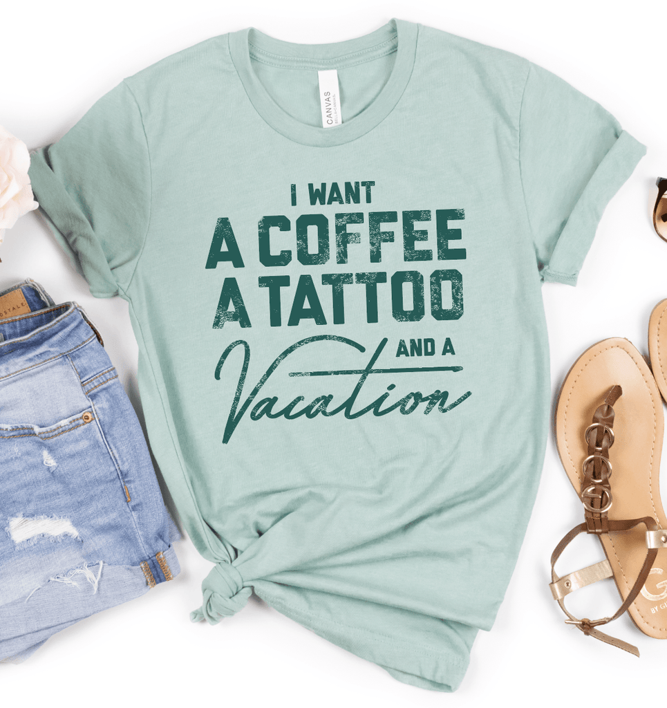 I Want a Coffee a Tattoo and a Vacation-Graphic Tee-Rustic Barn Boutique